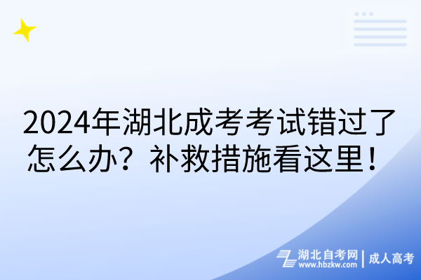 2024年湖北成考考試錯過了怎么辦？補救措施看這里！