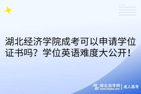 湖北經(jīng)濟學院成考可以申請學位證書嗎？學位英語難度大公開！
