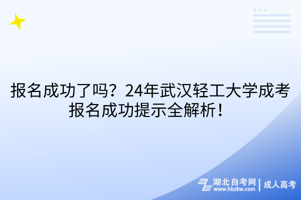 報(bào)名成功了嗎？24年武漢輕工大學(xué)成考報(bào)名成功提示全解析！