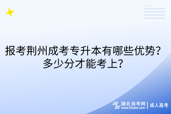 報考荊州成考專升本有哪些優(yōu)勢？多少分才能考上？