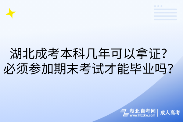 湖北成考本科幾年可以拿證？必須參加期末考試才能畢業(yè)嗎？