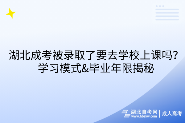 湖北成考被錄取了要去學校上課嗎？學習模式&畢業(yè)年限揭秘！