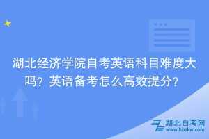 湖北經(jīng)濟學院自考英語科目難度大嗎？英語備考怎么高效提分？