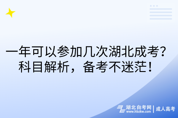 一年可以參加幾次湖北成考？科目解析，備考不迷茫！