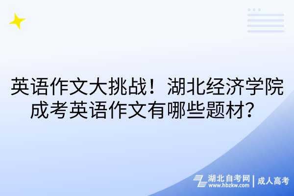英語作文大挑戰(zhàn)！湖北經(jīng)濟(jì)學(xué)院成考英語作文有哪些題材？