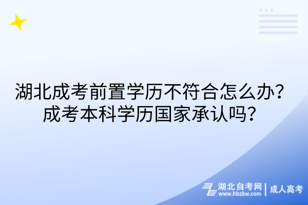 湖北成考前置學(xué)歷不符合怎么辦？成考本科學(xué)歷國家承認(rèn)嗎？