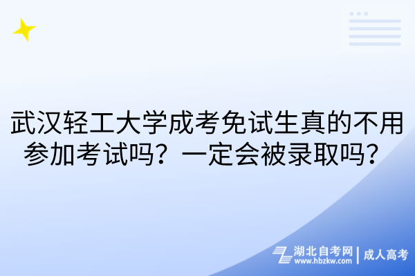 武漢輕工大學(xué)成考免試生真的不用參加考試嗎？一定會(huì)被錄取嗎？