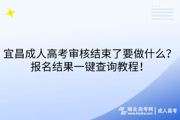 宜昌成人高考審核結(jié)束了要做什么？報名結(jié)果一鍵查詢教程！