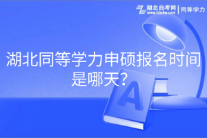 湖北同等學(xué)力申碩報名時間是哪天？