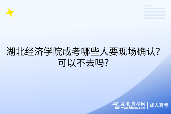 湖北經(jīng)濟(jì)學(xué)院成考哪些人要現(xiàn)場(chǎng)確認(rèn)？可以不去嗎？