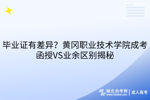 畢業(yè)證有差異？黃岡職業(yè)技術(shù)學(xué)院成考函授VS業(yè)余區(qū)別揭秘