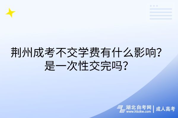 荊州成考不交學(xué)費(fèi)有什么影響？是一次性交完嗎？