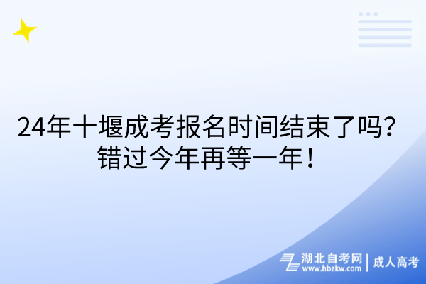 24年十堰成考報名時間結(jié)束了嗎？錯過今年再等一年！