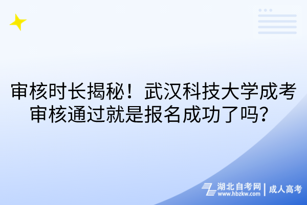 審核時長揭秘！武漢科技大學(xué)成考審核通過就是報名成功了嗎？