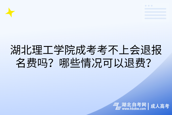 湖北理工學(xué)院成考考不上會(huì)退報(bào)名費(fèi)嗎？哪些情況可以退費(fèi)？