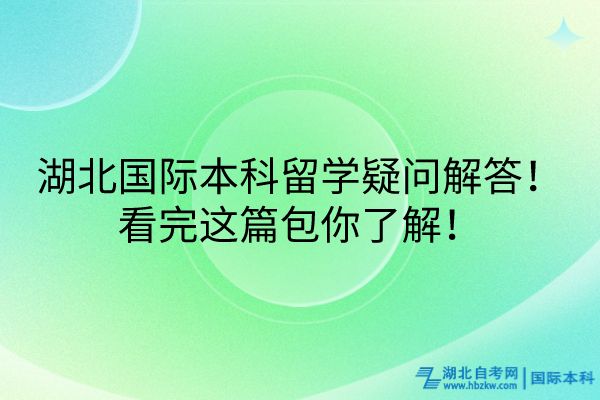 湖北國際本科留學(xué)疑問解答！看完這篇包你了解！