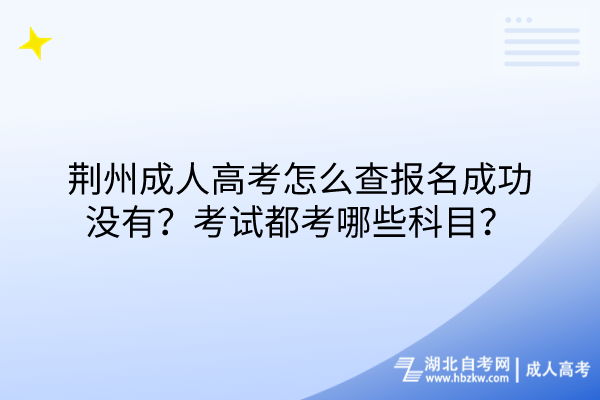 荊州成人高考怎么查報(bào)名成功沒(méi)有？考試都考哪些科目？