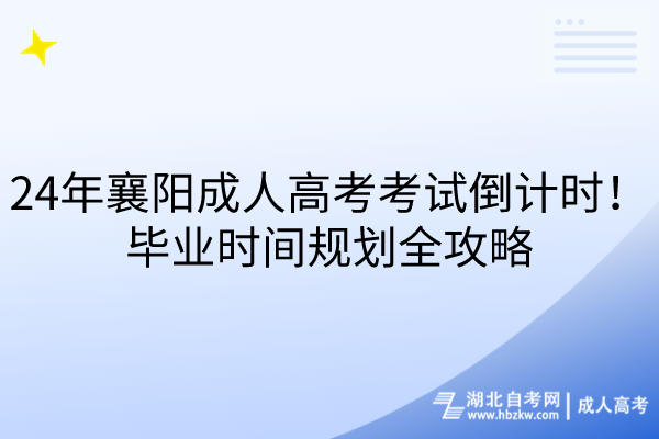 24年襄陽成人高考考試倒計時！畢業(yè)時間規(guī)劃全攻略