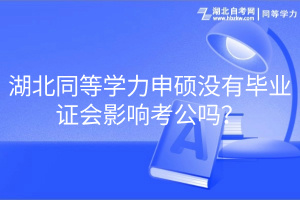 湖北同等學力申碩沒有畢業(yè)證會影響考公嗎？