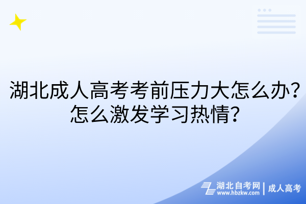 湖北成人高考考前壓力大怎么辦？怎么激發(fā)學(xué)習(xí)熱情？