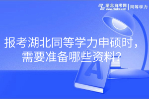 報考湖北同等學力申碩時，需要準備哪些資料？