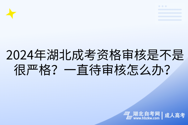 2024年湖北成考資格審核是不是很嚴(yán)格？一直待審核怎么辦？