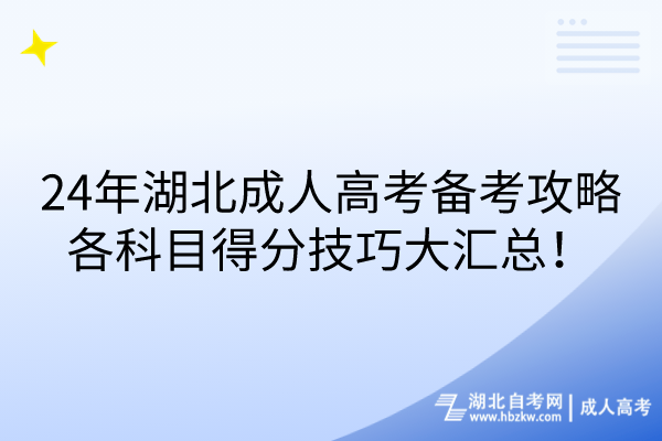 24年湖北成人高考備考攻略：各科目得分技巧大匯總！