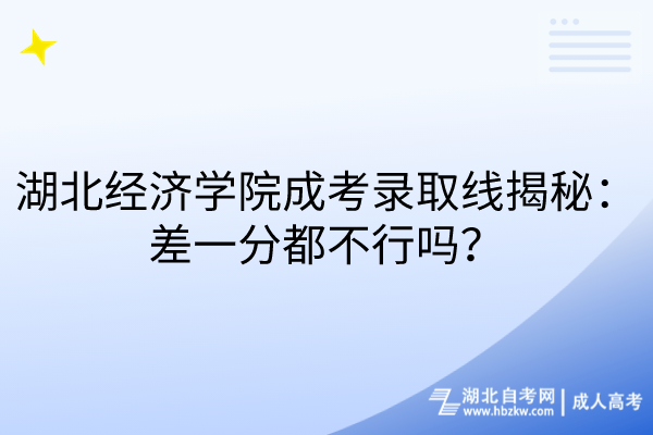 湖北經(jīng)濟(jì)學(xué)院成考錄取線揭秘：差一分都不行嗎？
