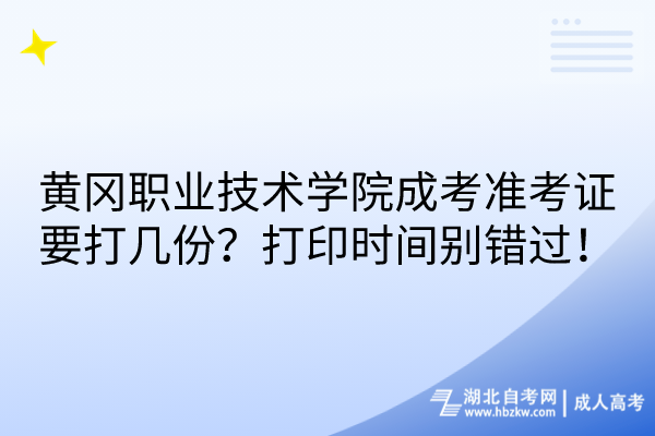 黃岡職業(yè)技術(shù)學(xué)院成考準(zhǔn)考證要打幾份？打印時間別錯過！