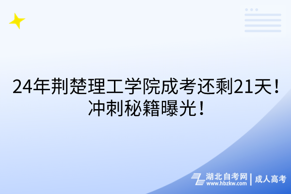 24年荊楚理工學(xué)院成考還剩21天！沖刺秘籍曝光！