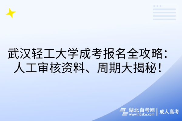 武漢輕工大學(xué)成考報(bào)名全攻略：人工審核資料、周期大揭秘！