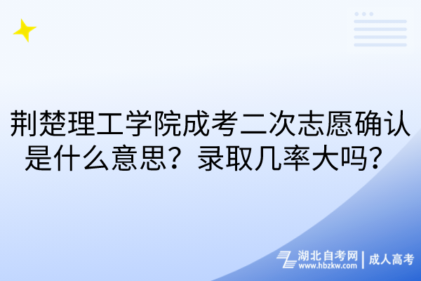 荊楚理工學院成考二次志愿確認是什么意思？錄取幾率大嗎？