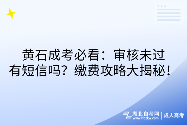 黃石成考必看：審核未過會收短信嗎？繳費攻略大揭秘！