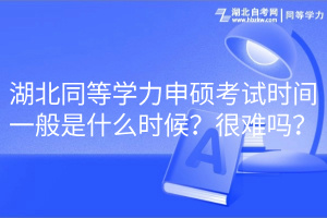 湖北同等學(xué)力申碩考試時(shí)間一般是什么時(shí)候？很難嗎？