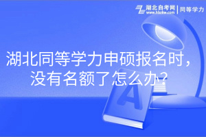 湖北同等學(xué)力申碩報(bào)名時(shí)，沒(méi)有名額了怎么辦？