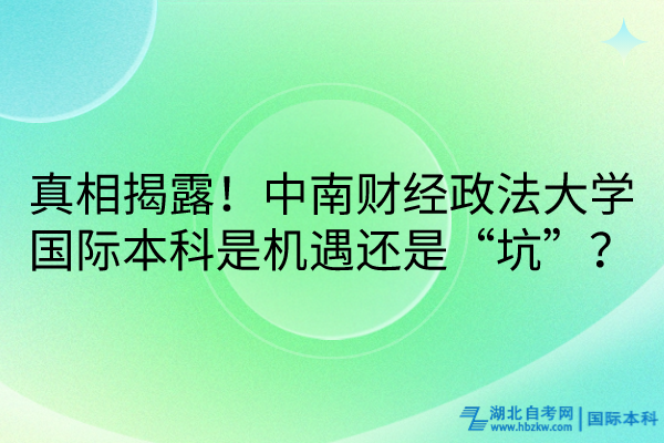 真相揭露！中南財經(jīng)政法大學(xué)國際本科是機遇還是“坑”？
