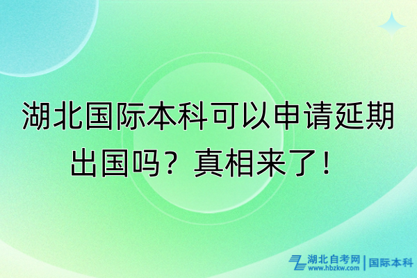 湖北國(guó)際本科可以申請(qǐng)延期出國(guó)嗎？真相來了！