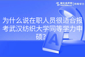 為什么說在職人員很適合報(bào)考武漢紡織大學(xué)同等學(xué)力申碩？