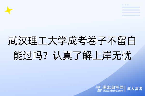武漢理工大學(xué)成考卷子不留白能過嗎？認(rèn)真了解上岸無憂