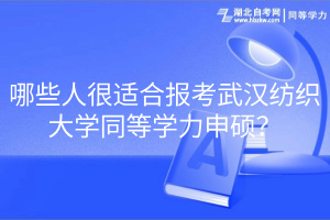 哪些人很適合報(bào)考武漢紡織大學(xué)同等學(xué)力申碩？