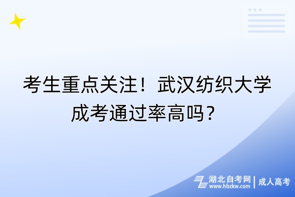 考生重點(diǎn)關(guān)注！武漢紡織大學(xué)成考通過(guò)率高嗎？