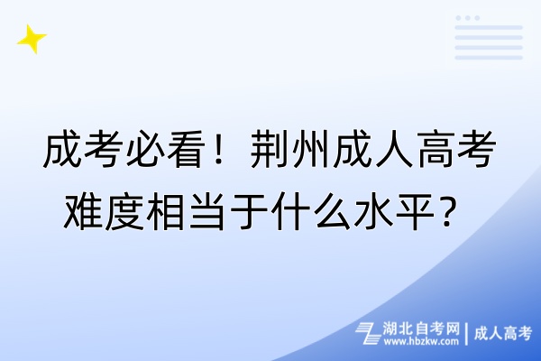 成考必看！荊州成人高考難度相當于什么水平？