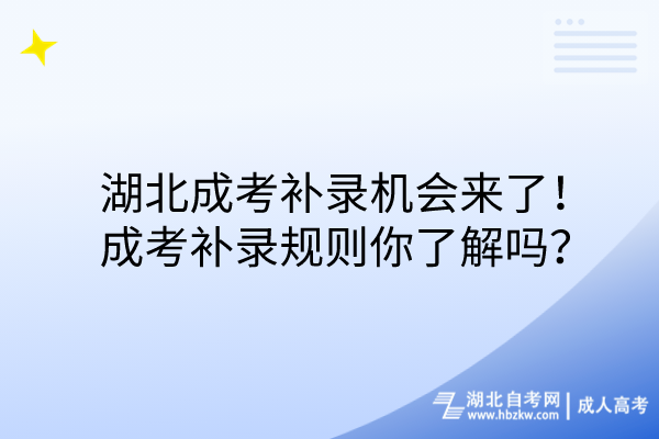 湖北成考補(bǔ)錄機(jī)會(huì)來(lái)了！成考補(bǔ)錄規(guī)則你了解嗎？(1)