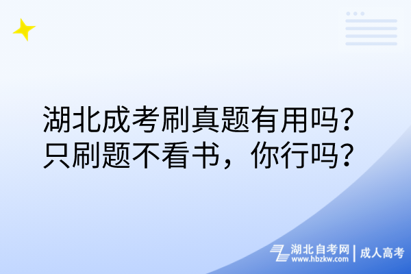 湖北成考刷真題有用嗎？只刷題不看書，你行嗎？