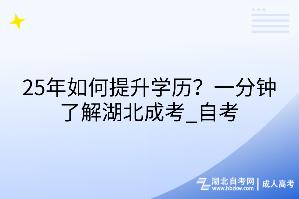 25年如何提升學(xué)歷？一分鐘了解湖北成考_自考