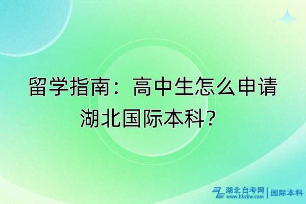 留學指南：高中生怎么申請湖北國際本科？