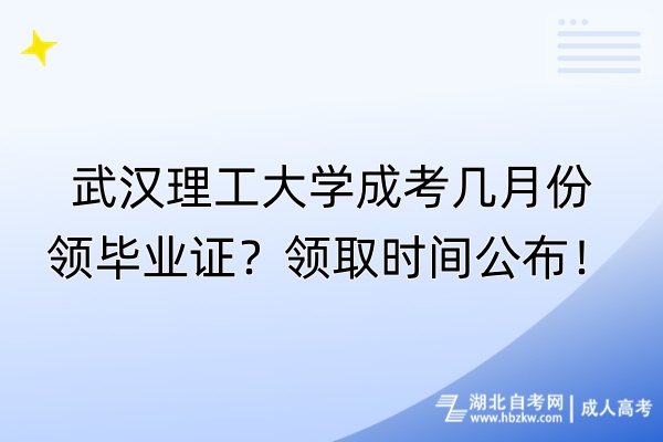 武漢理工大學(xué)成考幾月份領(lǐng)畢業(yè)證？領(lǐng)取時(shí)間公布！