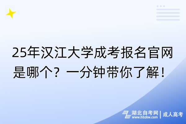 25年漢江大學成考報名官網(wǎng)是哪個？一分鐘帶你了解！