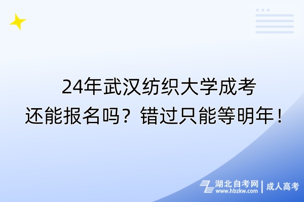 24年武漢紡織大學(xué)成考還能報(bào)名嗎？錯(cuò)過只能等明年！