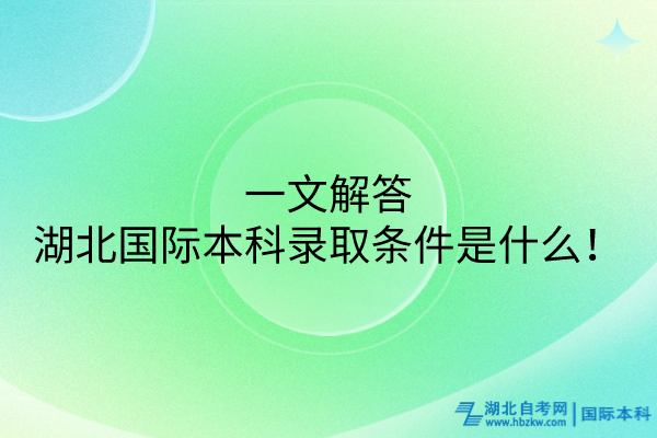 一文解答湖北國(guó)際本科的錄取條件是什么！